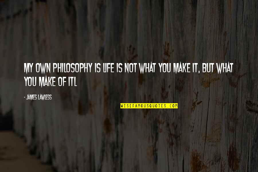 Life Is What You Make It Quotes By James Lawless: My own philosophy is life is not what