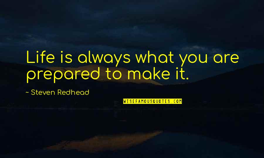 Life Is What You Make It Quotes By Steven Redhead: Life is always what you are prepared to