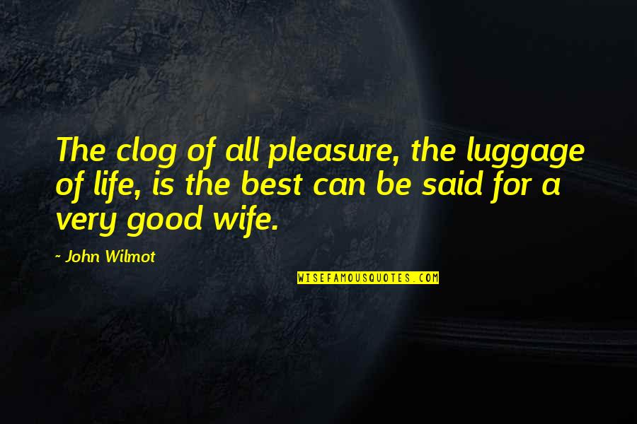 Life Is Wife Quotes By John Wilmot: The clog of all pleasure, the luggage of Life Is Wife Quotes By John Wilmot: The clog of all pleasure, the luggage of