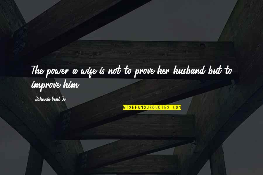 Life Is Wife Quotes By Johnnie Dent Jr.: The power a wife is not to prove