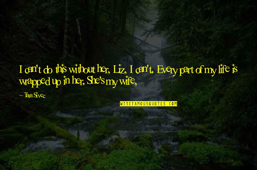 Life Is Wife Quotes By Tara Sivec: I can't do this without her, Liz, I
