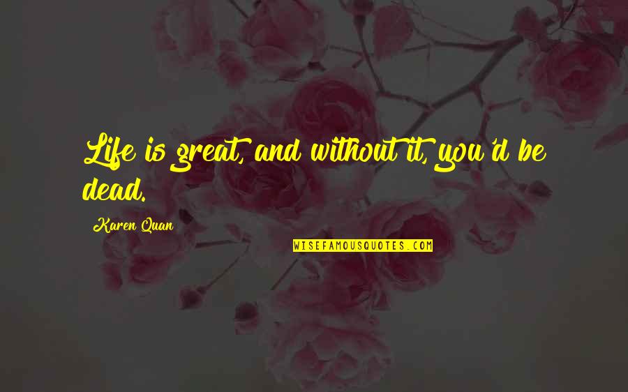 Life Is Without You Quotes By Karen Quan: Life is great, and without it, you'd be Life Is Without You Quotes By Karen Quan: Life is great, and without it, you'd be