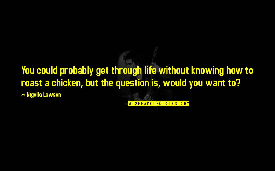 Life Is Without You Quotes By Nigella Lawson: You could probably get through life without knowing Life Is Without You Quotes By Nigella Lawson: You could probably get through life without knowing