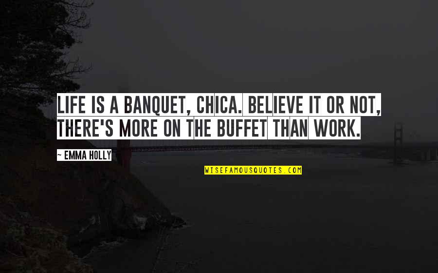 Life Is Work Quotes By Emma Holly: Life is a banquet, chica. Believe it or