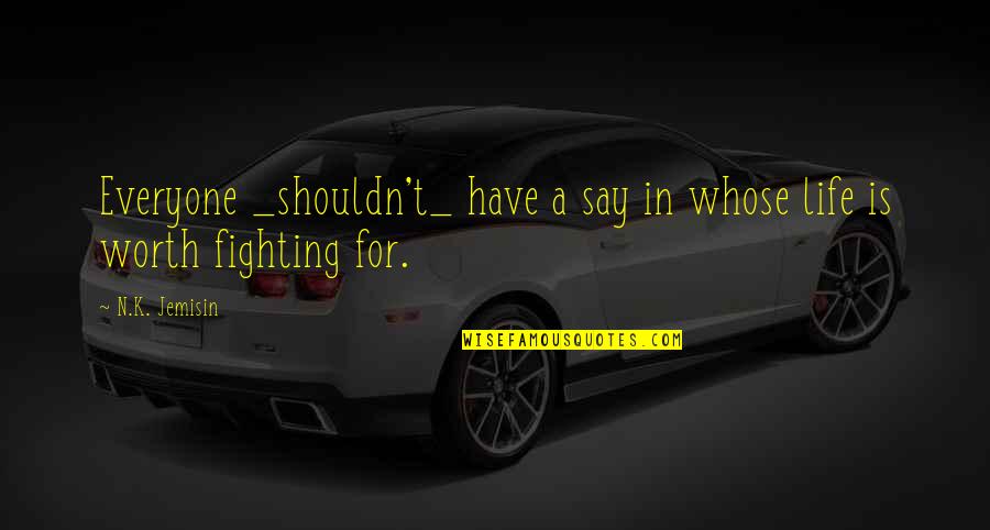 Life Is Worth Fighting For Quotes By N.K. Jemisin: Everyone _shouldn't_ have a say in whose life