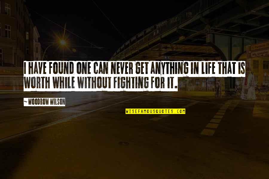 Life Is Worth Fighting For Quotes By Woodrow Wilson: I have found one can never get anything