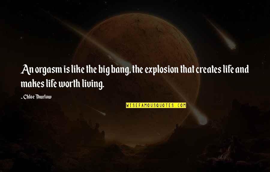 Life Is Worth Living Quotes By Chloe Thurlow: An orgasm is like the big bang, the