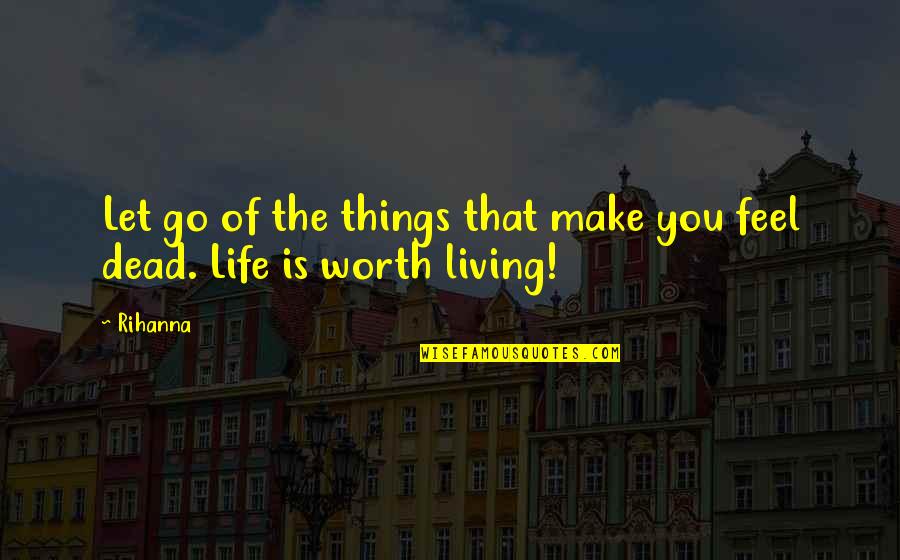 Life Is Worth Living Quotes By Rihanna: Let go of the things that make you