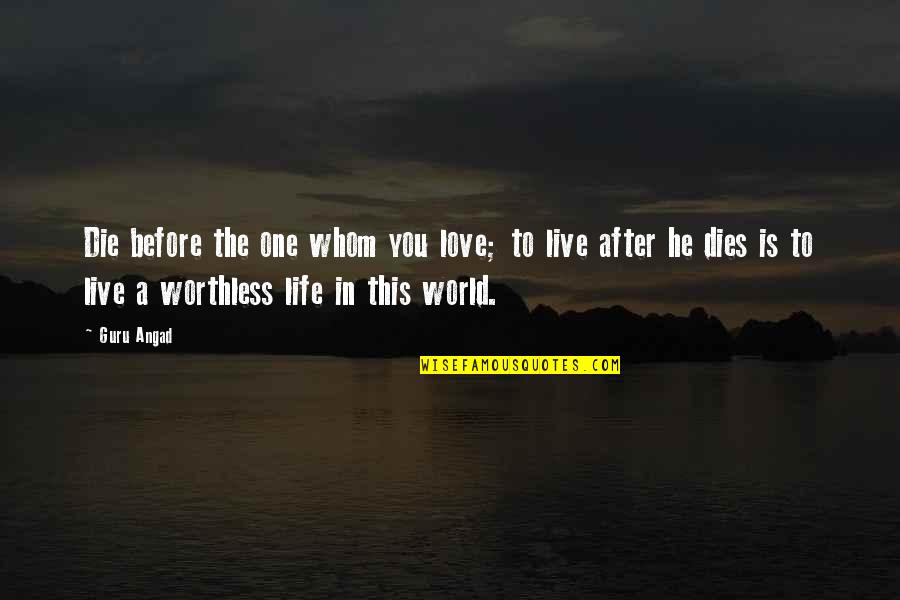 Life Is Worthless Without You Quotes By Guru Angad: Die before the one whom you love; to