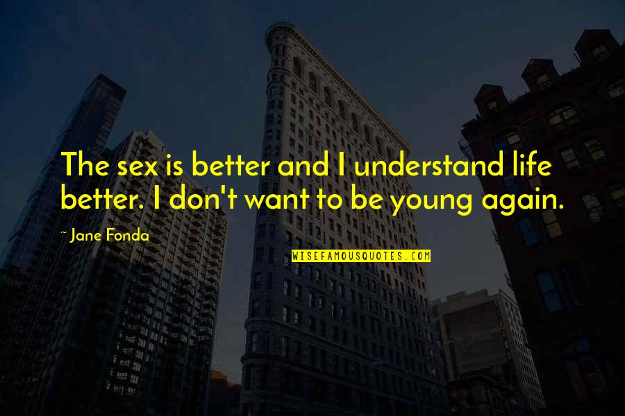 Life Is Young Quotes By Jane Fonda: The sex is better and I understand life
