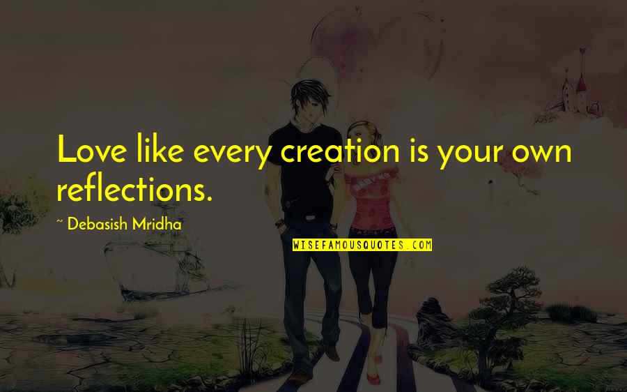 Life Is Your Creation Quotes By Debasish Mridha: Love like every creation is your own reflections. Life Is Your Creation Quotes By Debasish Mridha: Love like every creation is your own reflections.