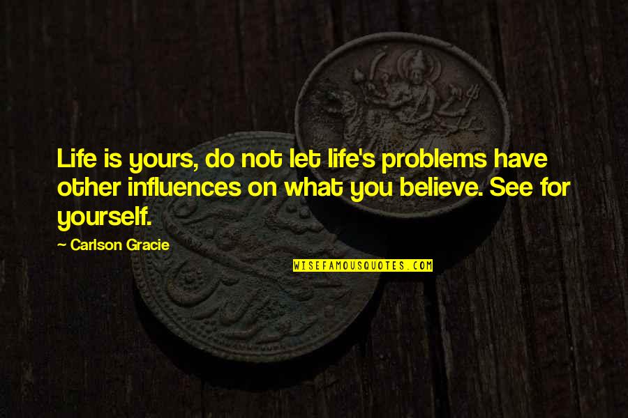 Life Is Yours Quotes By Carlson Gracie: Life is yours, do not let life's problems