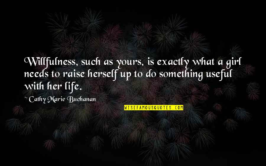 Life Is Yours Quotes By Cathy Marie Buchanan: Willfulness, such as yours, is exactly what a Life Is Yours Quotes By Cathy Marie Buchanan: Willfulness, such as yours, is exactly what a