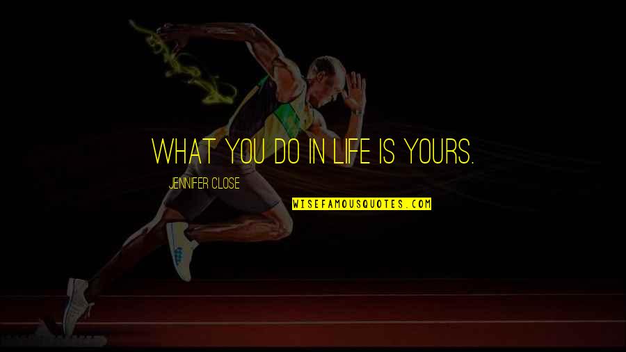 Life Is Yours Quotes By Jennifer Close: What you do in life is yours.