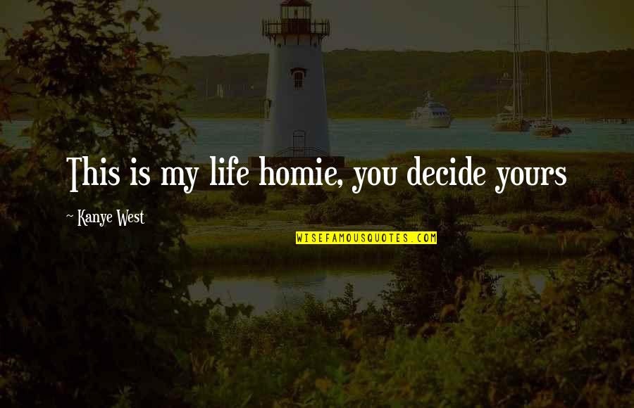 Life Is Yours Quotes By Kanye West: This is my life homie, you decide yours Life Is Yours Quotes By Kanye West: This is my life homie, you decide yours