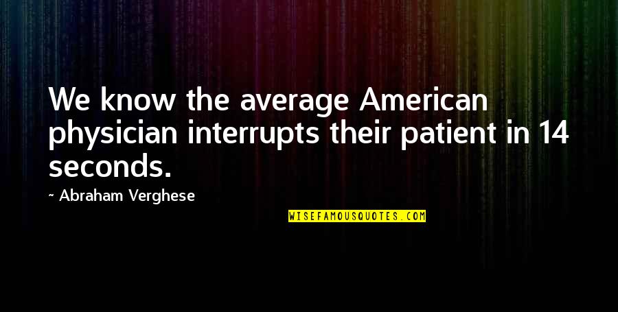 Life Isn About Money Quotes By Abraham Verghese: We know the average American physician interrupts their