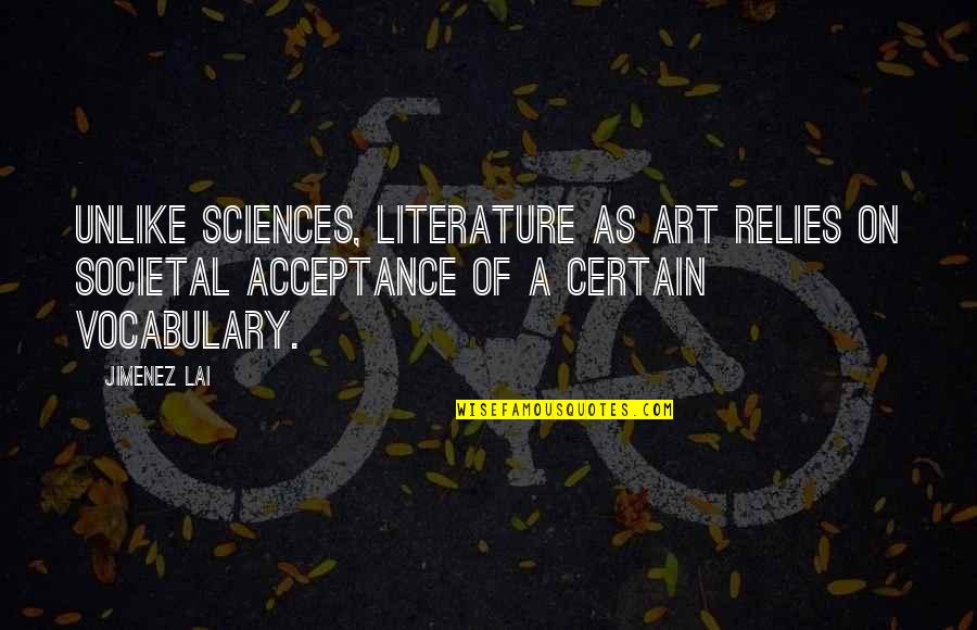 Life Isn't A Competition Quotes By Jimenez Lai: Unlike sciences, literature as art relies on societal