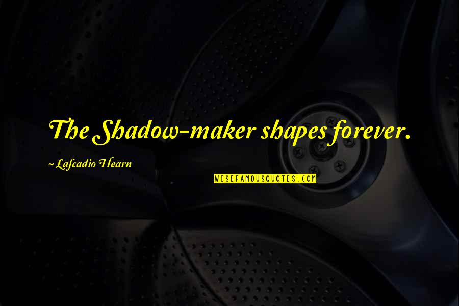 Life Isn't A Competition Quotes By Lafcadio Hearn: The Shadow-maker shapes forever.