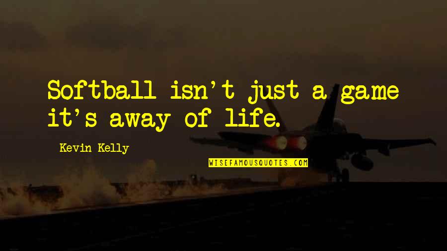 Life Isn't A Game Quotes By Kevin Kelly: Softball isn't just a game it's away of