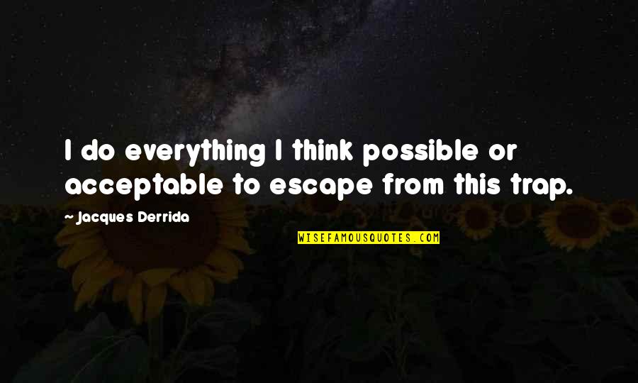 Life Isnt A Race Quotes By Jacques Derrida: I do everything I think possible or acceptable
