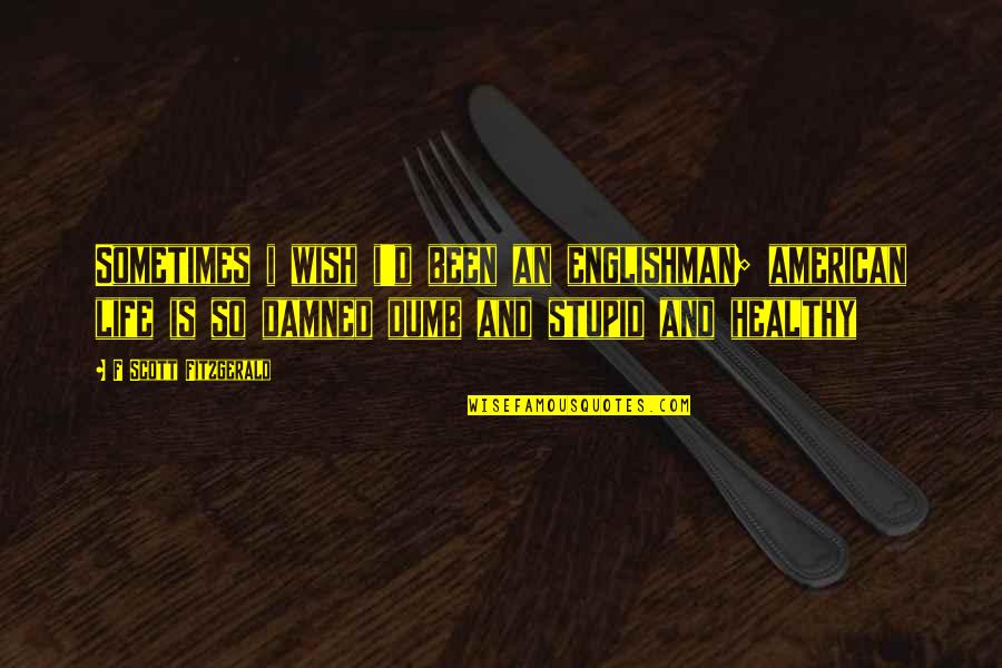 Life Isn't About Pleasing Everybody Quotes By F Scott Fitzgerald: Sometimes i wish i'd been an englishman; american Life Isn't About Pleasing Everybody Quotes By F Scott Fitzgerald: Sometimes i wish i'd been an englishman; american