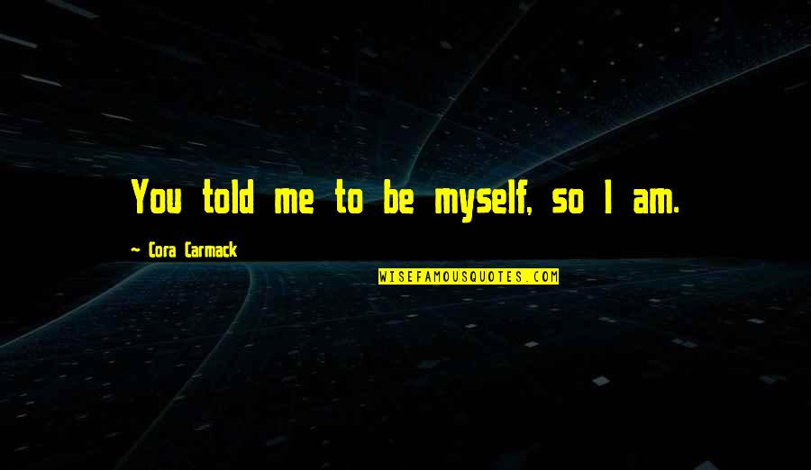 Life Isnt All About Money Quotes By Cora Carmack: You told me to be myself, so I Life Isnt All About Money Quotes By Cora Carmack: You told me to be myself, so I