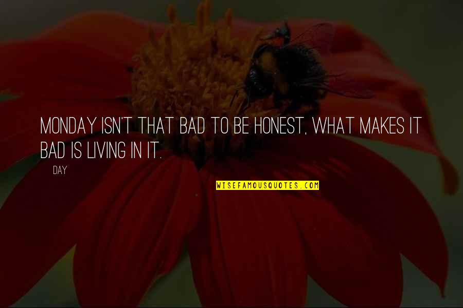 Life Isn't As Bad Quotes By Day: Monday isn't that bad to be honest, What