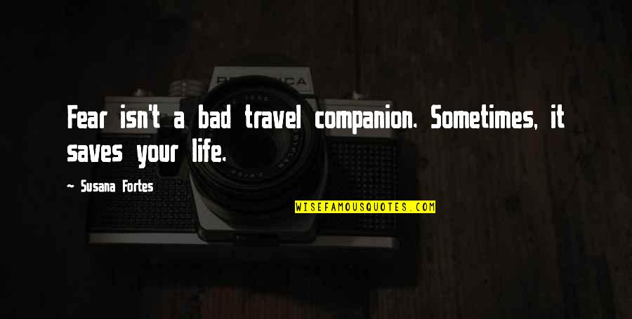 Life Isn't As Bad Quotes By Susana Fortes: Fear isn't a bad travel companion. Sometimes, it