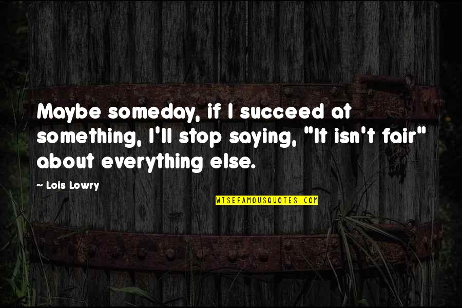 Life Isn't Fair But Quotes By Lois Lowry: Maybe someday, if I succeed at something, I'll