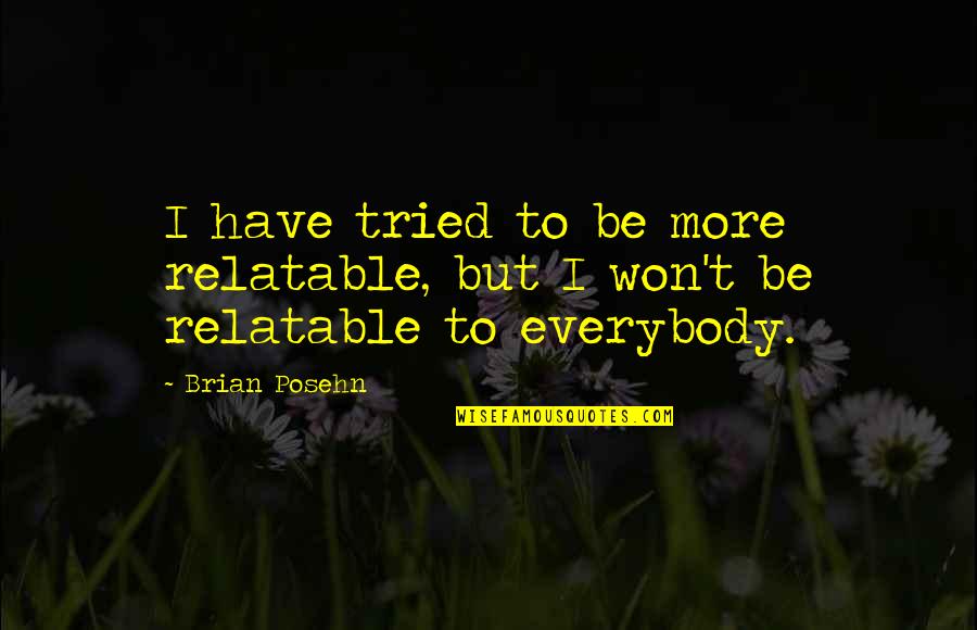 Life Isnt Just About You Quotes By Brian Posehn: I have tried to be more relatable, but