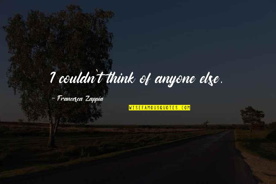 Life Isnt Just About You Quotes By Francesca Zappia: I couldn't think of anyone else. Life Isnt Just About You Quotes By Francesca Zappia: I couldn't think of anyone else.