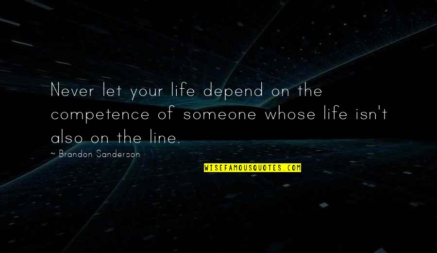 Life Isn't Over Quotes By Brandon Sanderson: Never let your life depend on the competence Life Isn't Over Quotes By Brandon Sanderson: Never let your life depend on the competence