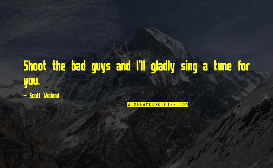 Life Isnt Perfect But Quotes By Scott Weiland: Shoot the bad guys and I'll gladly sing