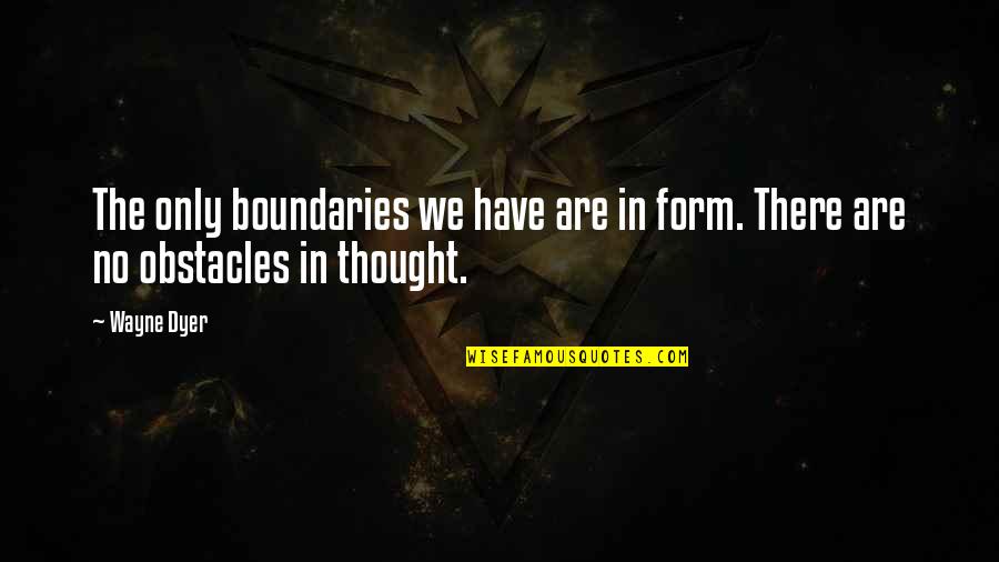 Life Isn't Pointless Quotes By Wayne Dyer: The only boundaries we have are in form.