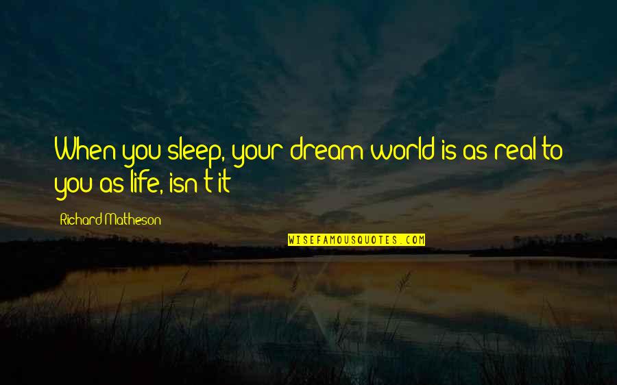 Life Isn't Real Quotes By Richard Matheson: When you sleep, your dream world is as Life Isn't Real Quotes By Richard Matheson: When you sleep, your dream world is as