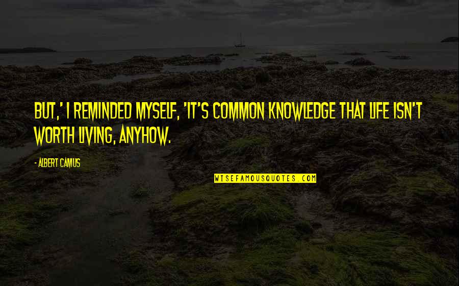 Life Isn't Worth It Quotes By Albert Camus: But,' I reminded myself, 'it's common knowledge that Life Isn't Worth It Quotes By Albert Camus: But,' I reminded myself, 'it's common knowledge that