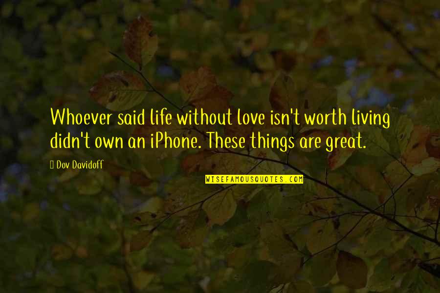 Life Isn't Worth It Quotes By Dov Davidoff: Whoever said life without love isn't worth living