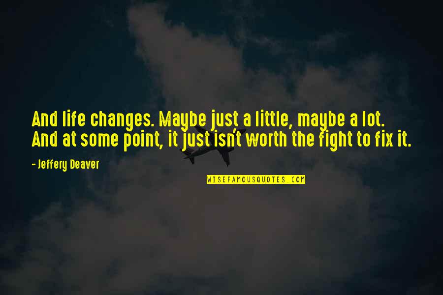 Life Isn't Worth It Quotes By Jeffery Deaver: And life changes. Maybe just a little, maybe Life Isn't Worth It Quotes By Jeffery Deaver: And life changes. Maybe just a little, maybe