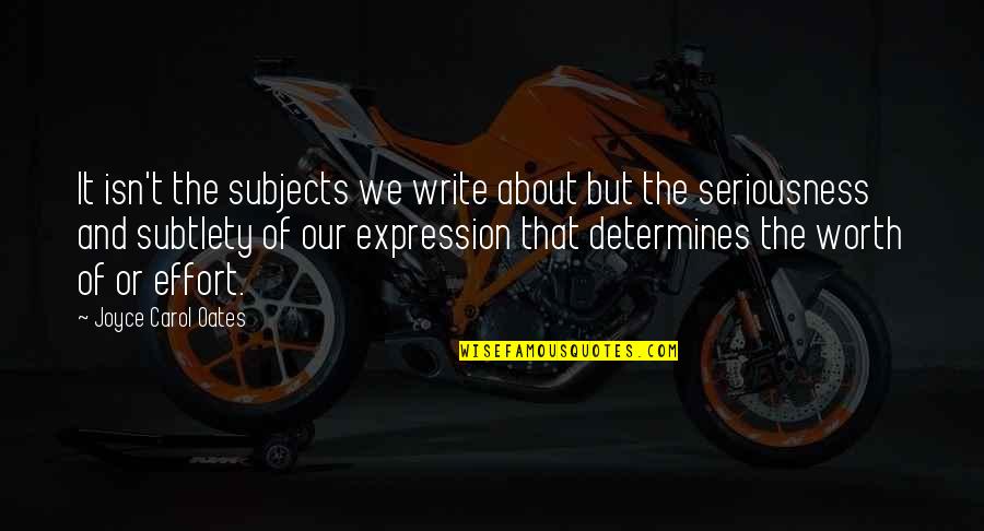 Life Isn't Worth It Quotes By Joyce Carol Oates: It isn't the subjects we write about but Life Isn't Worth It Quotes By Joyce Carol Oates: It isn't the subjects we write about but