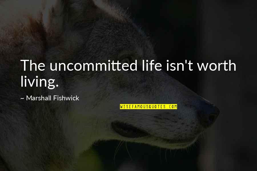 Life Isn't Worth It Quotes By Marshall Fishwick: The uncommitted life isn't worth living.