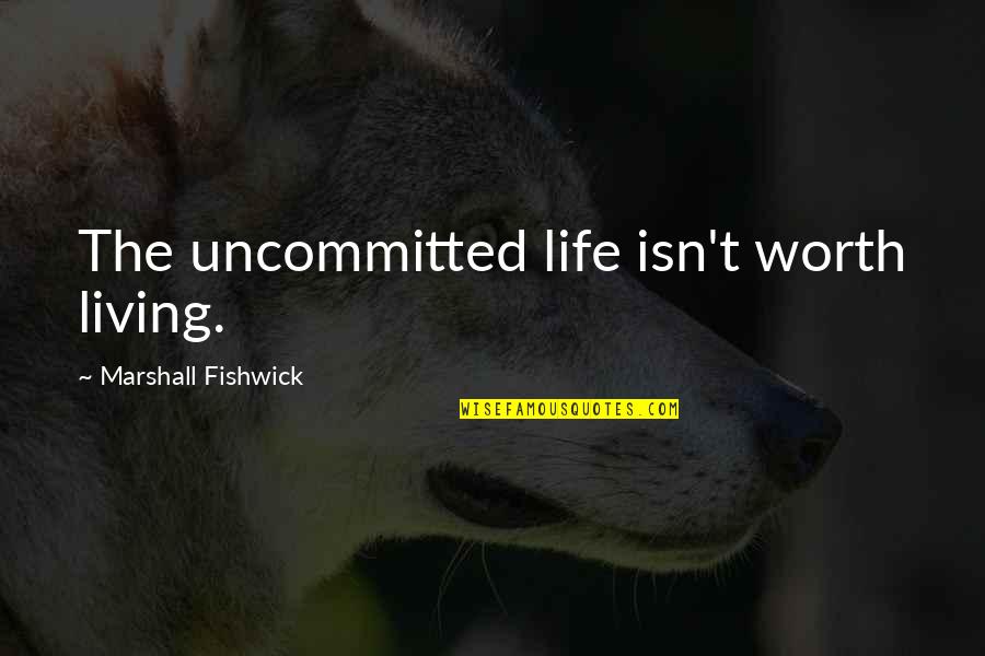 Life Isn't Worth It Quotes By Marshall Fishwick: The uncommitted life isn't worth living. Life Isn't Worth It Quotes By Marshall Fishwick: The uncommitted life isn't worth living.