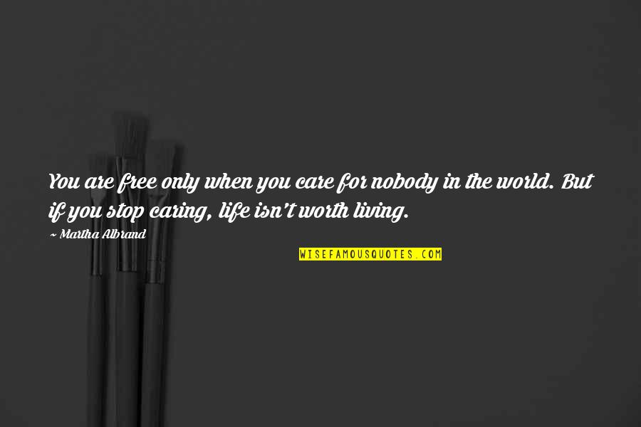 Life Isn't Worth It Quotes By Martha Albrand: You are free only when you care for Life Isn't Worth It Quotes By Martha Albrand: You are free only when you care for
