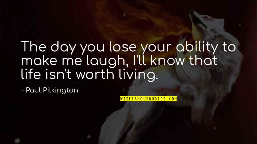 Life Isn't Worth It Quotes By Paul Pilkington: The day you lose your ability to make