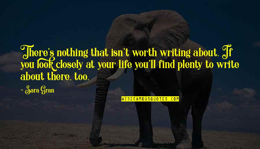 Life Isn't Worth It Quotes By Sara Gran: There's nothing that isn't worth writing about. If Life Isn't Worth It Quotes By Sara Gran: There's nothing that isn't worth writing about. If