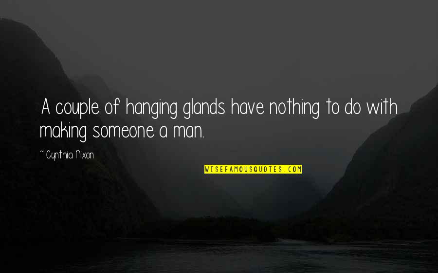 Life Isn't Worth Living Without You Quotes By Cynthia Nixon: A couple of hanging glands have nothing to