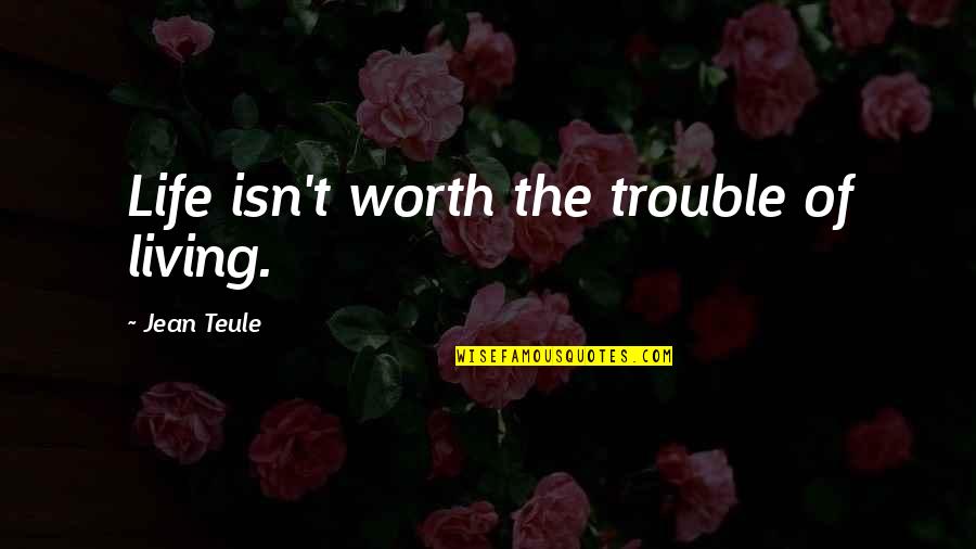 Life Isn't Worth Living Without You Quotes By Jean Teule: Life isn't worth the trouble of living.