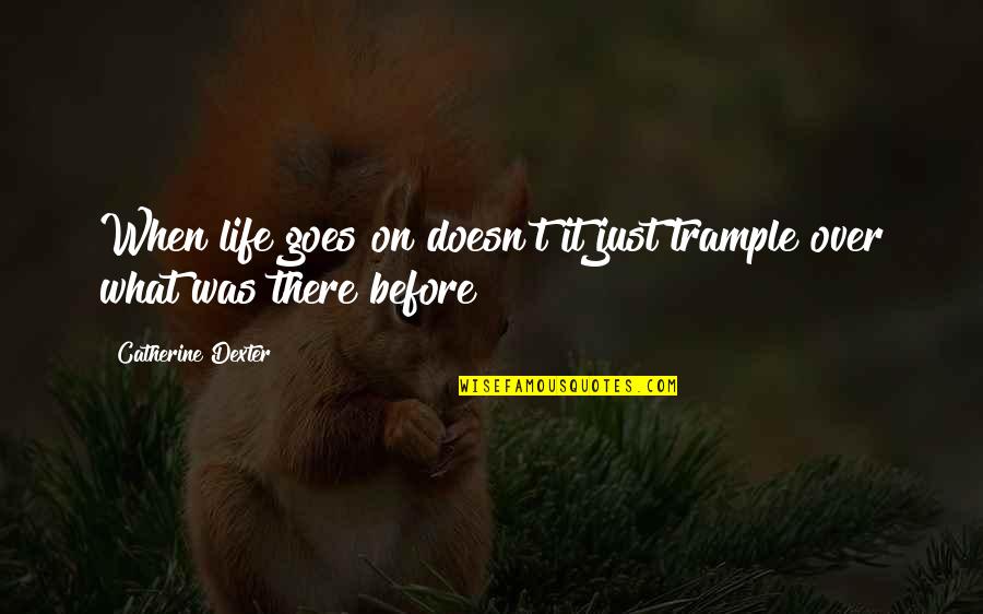 Life It Goes On Quotes By Catherine Dexter: When life goes on doesn't it just trample