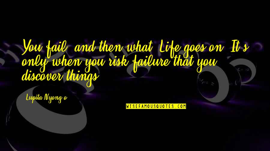 Life It Goes On Quotes By Lupita Nyong'o: You fail, and then what? Life goes on.