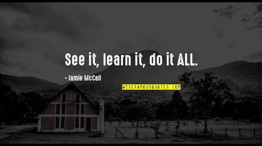 Life It Self Quotes By Jamie McCall: See it, learn it, do it ALL.