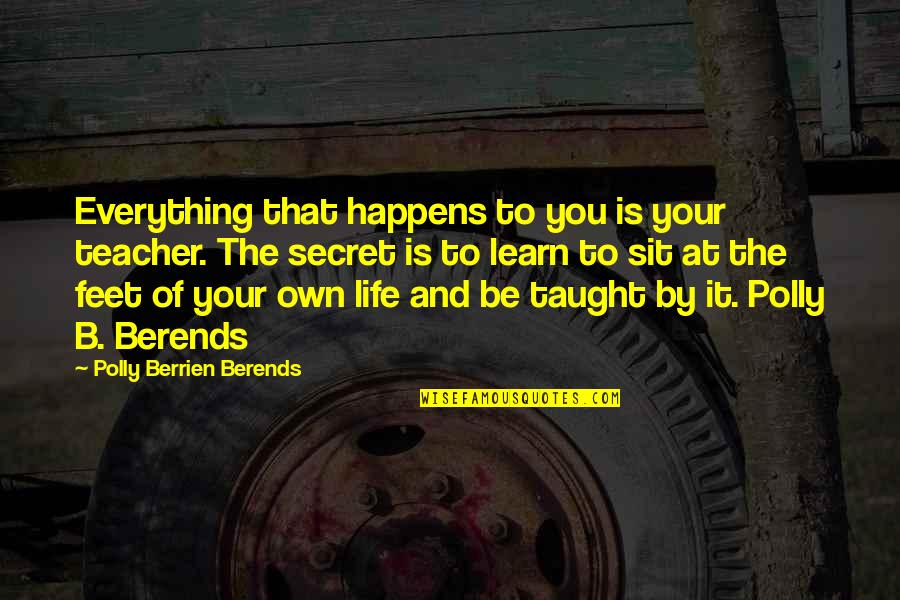 Life It Self Quotes By Polly Berrien Berends: Everything that happens to you is your teacher.